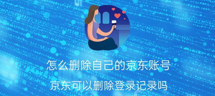 怎么删除自己的京东账号 京东可以删除登录记录吗？